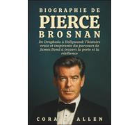 BIOGRAPHIE DE PIERCE BROSNAN: De Drogheda à Hollywood : l'histoire vraie et inspirante du parcours de James Bond à travers la perte et la résilience