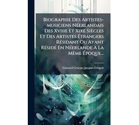Biographie Des Artistes-musiciens NÃ(c)erlandais Des Xviiie Et Xixe Siècles Et Des Artistes Étrangers RÃ(c)sidant Ou Ayant RÃ(c)sidÃ(c) En NÃ(c)erlande À La MÃame Époque...