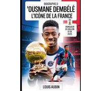 Biographie d'Ousmane Dembélé : l'icône de la France: L'histoire motivante du vainqueur du Ballon d'Or 2025, héros de l'UEFA Champions League, et 101 faits inconnus à son sujet
