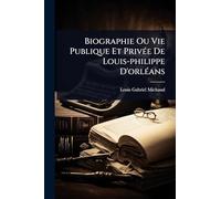Biographie Ou Vie Publique Et PrivÃ(c)e De Louis-philippe D'orlÃ(c)ans