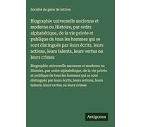 Biographie universelle ancienne et moderne ou Histoire, par ordre alphabétique, de la vie privée et publique de tous les hommes qui se sont distingués ... leurs talents, leurs vertus ou leurs crimes
