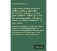 Biographie universelle, ancienne et moderne ou histoire, par ordre alphabétique, de la vie publique et privée de tous les hommes qui se sont fait ... leurs talents, leurs vertus ou leurs crimes