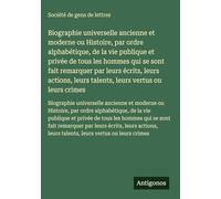Biographie universelle ancienne et moderne ou Histoire, par ordre alphabétique, de la vie publique et privée de tous les hommes qui se sont fait ... leurs talents, leurs vertus ou leurs crimes