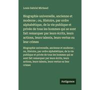Biographie universelle, ancienne et moderne ; ou, Histoire, par ordre alphabétique, de la vie publique et privée de tous les hommes qui se sont fait ... leurs talents, leurs vertus ou leur crimes