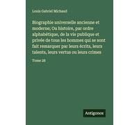 Biographie universelle ancienne et moderne; Ou histoire, par ordre alphabétique, de la vie publique et privée de tous les hommes qui se sont fait ... leurs vertus ou leurs crimes: Tome 28