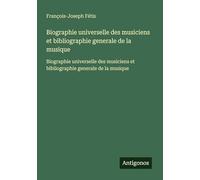 Biographie universelle des musiciens et bibliographie generale de la musique: Biographie universelle des musiciens et bibliographie generale de la musique