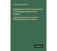 Biographie universelle des musiciens et bibliographie générale de la musique: Biographie universelle des musiciens et bibliographie générale de la musique