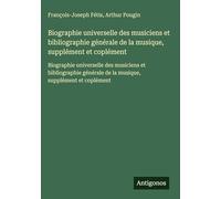 Biographie universelle des musiciens et bibliographie générale de la musique, supplément et coplément: Biographie universelle des musiciens et ... de la musique, supplément et coplément