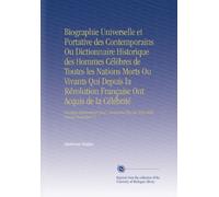 Biographie Universelle et Portative des Contemporains Ou Dictionnaire Historique des Hommes Célèbres de Toutes les Nations Morts Ou Vivants Qui Depuis ... Plus de Trois Mille Notices Nouvelles V.1