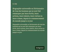 Biographie universelle ou Dictionnaire de tous les hommes qui se sont fait remarquer par leurs écrits, leurs actions, leurs talents, leurs vertus ou ... le commencement du monde jusqu'a ce jour