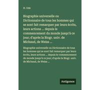 Biographie universelle ou Dictionnaire de tous les hommes qui se sont fait remarquer par leurs écrits, leurs actions ... depuis le commencement du ... la Biogr. univ. de Michaud, de Weiss ...