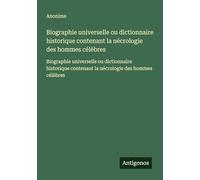 Biographie universelle ou dictionnaire historique contenant la nécrologie des hommes célèbres: Biographie universelle ou dictionnaire historique contenant la nécrologie des hommes célèbres