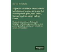 Biographie universelle, ou Dictionnaire historique des hommes qui se sont fait un nom par leur génie, leurs talents, leurs vertus, leurs erreurs ou ... leurs vertus, leurs erreurs ou leurs crimes