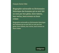 Biographie universelle ou Dictionnaire historique des hommes qui se sont fait un nom par leur génie, leurs talents, leur vertus, leurs erreurs ou ... leur vertus, leurs erreurs ou leurs crimes