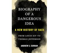 Biography of a Dangerous Idea: A New History of Race from Louis XIV to Thomas Jefferson