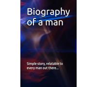 Biography of a man: Simple story, relatable to every man out there...