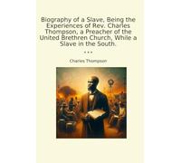 Biography of a Slave, Being the Experiences of Rev. Charles Thompson, a Preacher of the United Brethren Church, While a Slave in the South. (Classic Books)