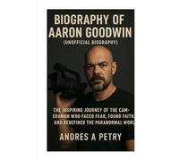 Biography of Aaron Goodwin (Unofficial Biography): The Inspiring Journey of the Cameraman Who Faced Fear, Found Faith, and Redefined the Paranormal World