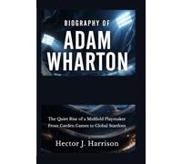 Biography of Adam Wharton: The Quiet Rise of a Midfield Playmaker From Garden Games to Global Stardom