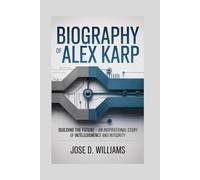 BIOGRAPHY OF ALEX KARP: Building the Future - An Inspirational Story of Intelligence and Integrity