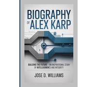 BIOGRAPHY OF ALEX KARP: Building the Future - An Inspirational Story of Intelligence and Integrity