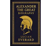 BIOGRAPHY OF ALEXANDER THE GREAT: CONQUEROR OF THE KNOWN WORLD