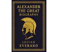BIOGRAPHY OF ALEXANDER THE GREAT: CONQUEROR OF THE KNOWN WORLD