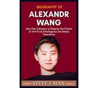 BIOGRAPHY OF ALEXANDR WANG: How One Visionary is Shaping the Future of Artificial Intelligence and Global Innovation