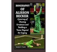 Biography of Alisson Becker: A journey of Chasing Greatness and Building a Name Beyond the Legacy