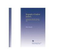 Biography of Andrew Jackson,: President of the United States, Formerly Major General in the Army of the United States.