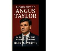 BIOGRAPHY OF ANGUS TAYLOR: In the Eye of the Political Storm - The Untold Triumphs, Storms and Bold Breakthroughs