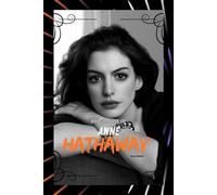 BIOGRAPHY OF ANNE HATHAWAY: A STAR OF GRACE AND GRIT