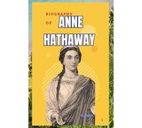 BIOGRAPHY OF ANNE HATHAWAY: BEYOND THE SPOTLIGHT: THE LIFE AND CAREER OF ANNE HATHAWAY