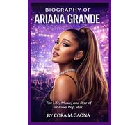 BIOGRAPHY OF ARIANA GRANDE: The Life, Music, and Rise of a Global Pop Star