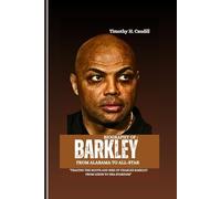 Biography Of Barkley: From Alabama To All-Star: "Tracing The Roots And Rise Of Charles Barkley From Leeds To NBA Stardom"