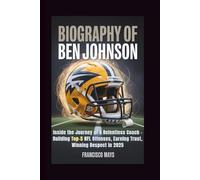 BIOGRAPHY OF BEN JOHNSON: Inside the Journey of a Relentless Coach - Building Top-5 NFL Offenses, Earning Trust, Winning Respect in 2025