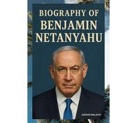 BIOGRAPHY OF BENJAMIN NETANYAHU: THE MAKING, REIGN, AND RECKONING OF ISRAEL'S LONGEST-SERVING PRIME MINISTER