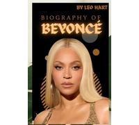 BIOGRAPHY OF BEYONCÉ: THE RISE AND REIGN OF A CULTURAL ICON