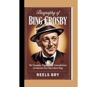 Biography of Bing Crosby: The Triumphs, The Tragedies, and contradiction of Americans first Pop culture king