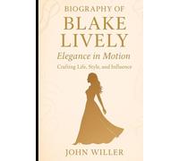 Biography Of Blake Lively: Elegance in Motion: Crafting Life, Style, and Influence