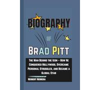 Biography of Brad Pitt: The Man Behind the Icon - How He Conquered Hollywood, Overcame Personal Struggles, and Became a Global Star