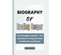 Biography of Bradley Cooper: From Struggles to Stardom - The Untold Story of Hollywood's Most Versatile Actor and Director