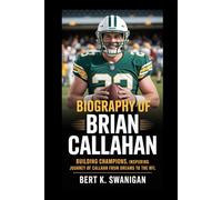 BIOGRAPHY OF BRIAN CALLAHAN: Building Champions: The Inspiring Journey of Brian Callahan from Dreams to the NFL