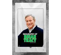 BIOGRAPHY OF BRIAN TRACY: A LIFE OF DISCIPLINE, PURPOSE AND SUCCESS
