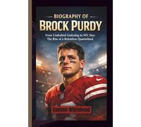 BIOGRAPHY OF BROCK PURDY: From Undrafted Underdog to NFL Star - The Rise of a Relentless Quarterback