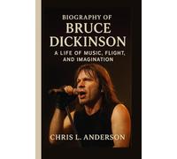 BIOGRAPHY OF BRUCE DICKINSON: A Life of Music Flight and Imagination