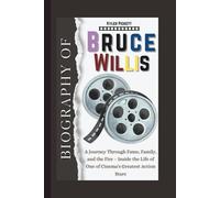 Biography of Bruce Willis: A Journey Through Fame, Family, and the Fire - Inside the Life of One of Cinema's Greatest Action Stars