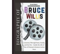 Biography of Bruce Willis: A Journey Through Fame, Family, and the Fire - Inside the Life of One of Cinema's Greatest Action Stars