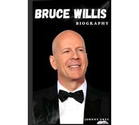 BIOGRAPHY OF BRUCE WILLIS: FROM DIE HARD TO DEEPER ROLES: THE UNTOLD STORY OF A HOLLYWOOD ICON