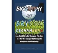 Biography of Bryson DeChambeau: From Math Whiz to Golf Champion-The Story of a Man Who Reshaped the Fairway with Brainpower and Power Swings